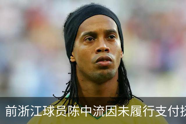 前浙江球员陈中流因未履行支付抚养费义务，被列为失信执行人