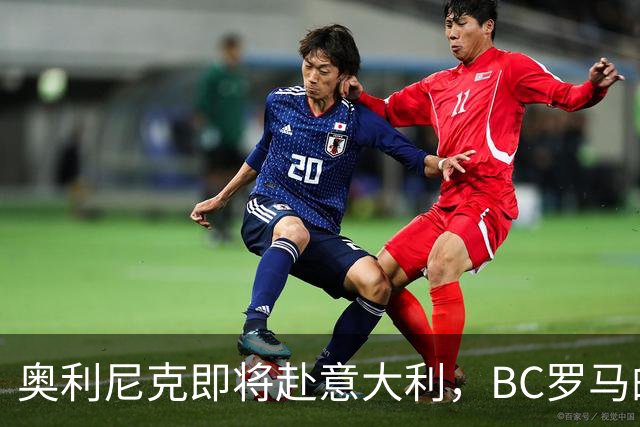 奥利尼克即将赴意大利，BC罗马的“新成员”登场了！